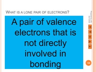 WHAT IS A LONE PAIR OF ELECTRONS?




                                     Prepared by JGL
                                           8/21/2009
  A pair of valence
   electrons that is
      not directly
      involved in
        bonding                     148
 