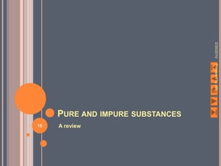 3/30/2010
                                  Prepared by JGL
     PURE AND IMPURE SUBSTANCES
15   A review
 