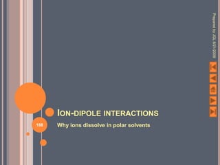 Prepared by JGL 8/21/2009
      ION-DIPOLE INTERACTIONS
188   Why ions dissolve in polar solvents
 
