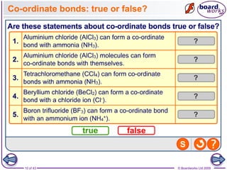 10 of 43 © Boardworks Ltd 2009
Co-ordinate bonds: true or false?
 