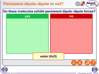 34 of 43 © Boardworks Ltd 2009
Permanent dipole–dipole or not?
 