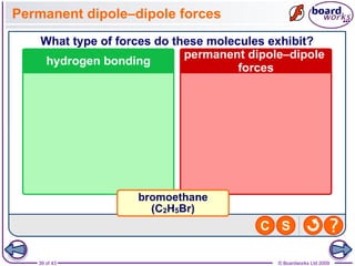 39 of 43 © Boardworks Ltd 2009
Permanent dipole–dipole forces
 