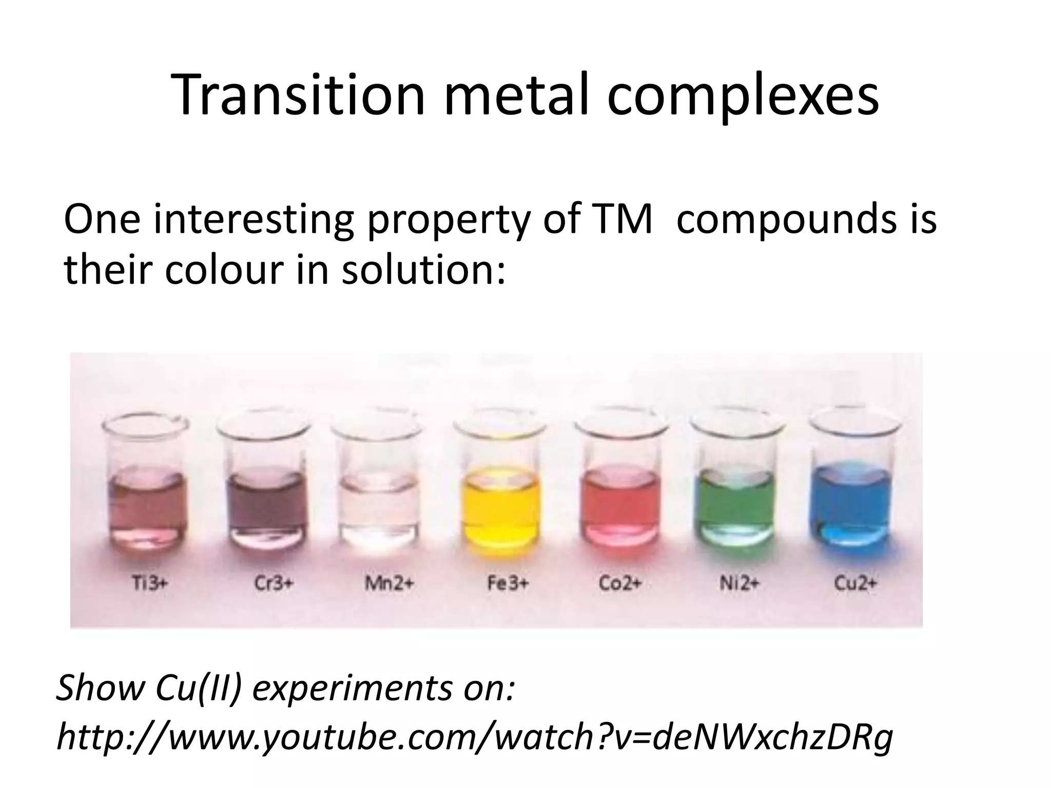 Transition metal complexes
One interesting property of TM compounds is
their colour in solution:
Show Cu(II) experiments on:
http://www.youtube.com/watch?v=deNWxchzDRg
 
