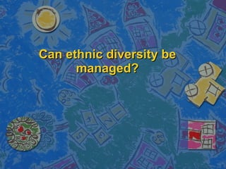 Can ethnic diversity be managed? 