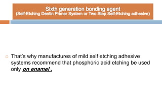  That’s why manufactures of mild self etching adhesive
systems recommend that phosphoric acid etching be used
only on enamel .
 