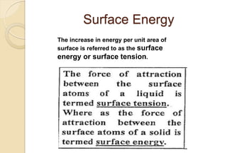 Surface Energy
The increase in energy per unit area of
surface is referred to as the surface
energy or surface tension.
 