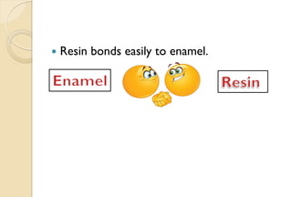  Resin bonds easily to enamel.
 