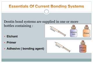 Dentin bond systems are supplied in one or more
bottles containing :
 Etchant
 Primer
 Adhesive ( bonding agent)
 