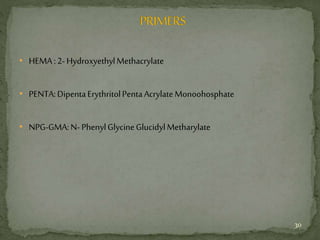 • HEMA:2-HydroxyethylMethacrylate
• PENTA:DipentaErythritolPentaAcrylateMonoohosphate
• NPG-GMA:N- PhenylGlycineGlucidylMetharylate
30
 