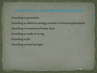 1. According to generation.
2. According to adhesion strategy (number of clinicalapplications).
3. According to treatment of smear layer.
4. According to mode of curing.
5. According to pH.
6. According to bond strength.
72
 