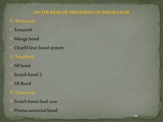 ON THE BASIS OFTREATMENT OFSMEAR LAYER
1) Removed:
TenureM
Mirage bond
Clearfil liner bond system
2) Modified:
All bond
Scotch bond 2
XR Bond
3) Preserved:
Scotch bond dual cure
Prisma universal bond
74
 