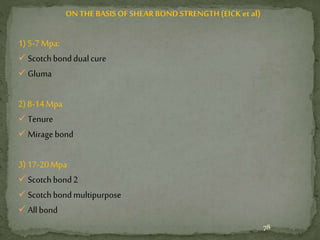 ONTHE BASISOF SHEAR BOND STRENGTH(EICK etal)
1)5-7Mpa:
 Scotchbonddualcure
 Gluma
2)8-14Mpa
 Tenure
 Miragebond
3)17-20Mpa
 Scotchbond2
 Scotchbondmultipurpose
 Allbond
78
 
