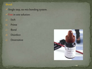 iBond
Single step, no mix bonding system.
Five in one solution:
a) Etch
b) Prime
c) Bond
d) Disinfect
e) Desensitize
93
 