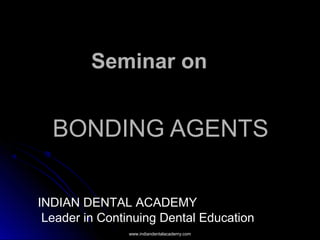 BONDING AGENTSBONDING AGENTS
Seminar on
INDIAN DENTAL ACADEMY
Leader in Continuing Dental Education
www.indiandentalacademy.comwww.indiandentalacademy.com
 