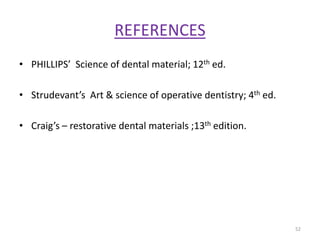 REFERENCES
• PHILLIPS’ Science of dental material; 12th ed.
• Strudevant’s Art & science of operative dentistry; 4th ed.
• Craig’s – restorative dental materials ;13th edition.
52
 