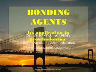 BONDING
AGENTS
Its application in
prosthodontics
INDIAN DENTAL ACADEMY
Leader in continuing dental education
www.indiandentalacademy.com
www.indiandentalacademy.comwww.indiandentalacademy.com
 