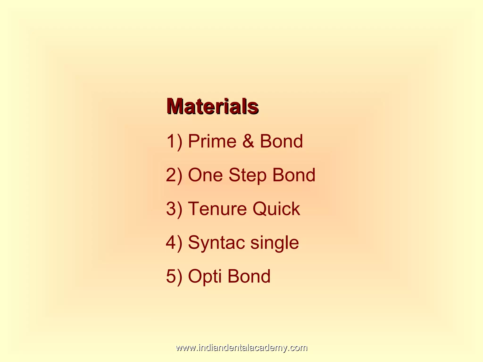 MaterialsMaterials
1) Prime & Bond
2) One Step Bond
3) Tenure Quick
4) Syntac single
5) Opti Bond
www.indiandentalacademy.comwww.indiandentalacademy.com
 