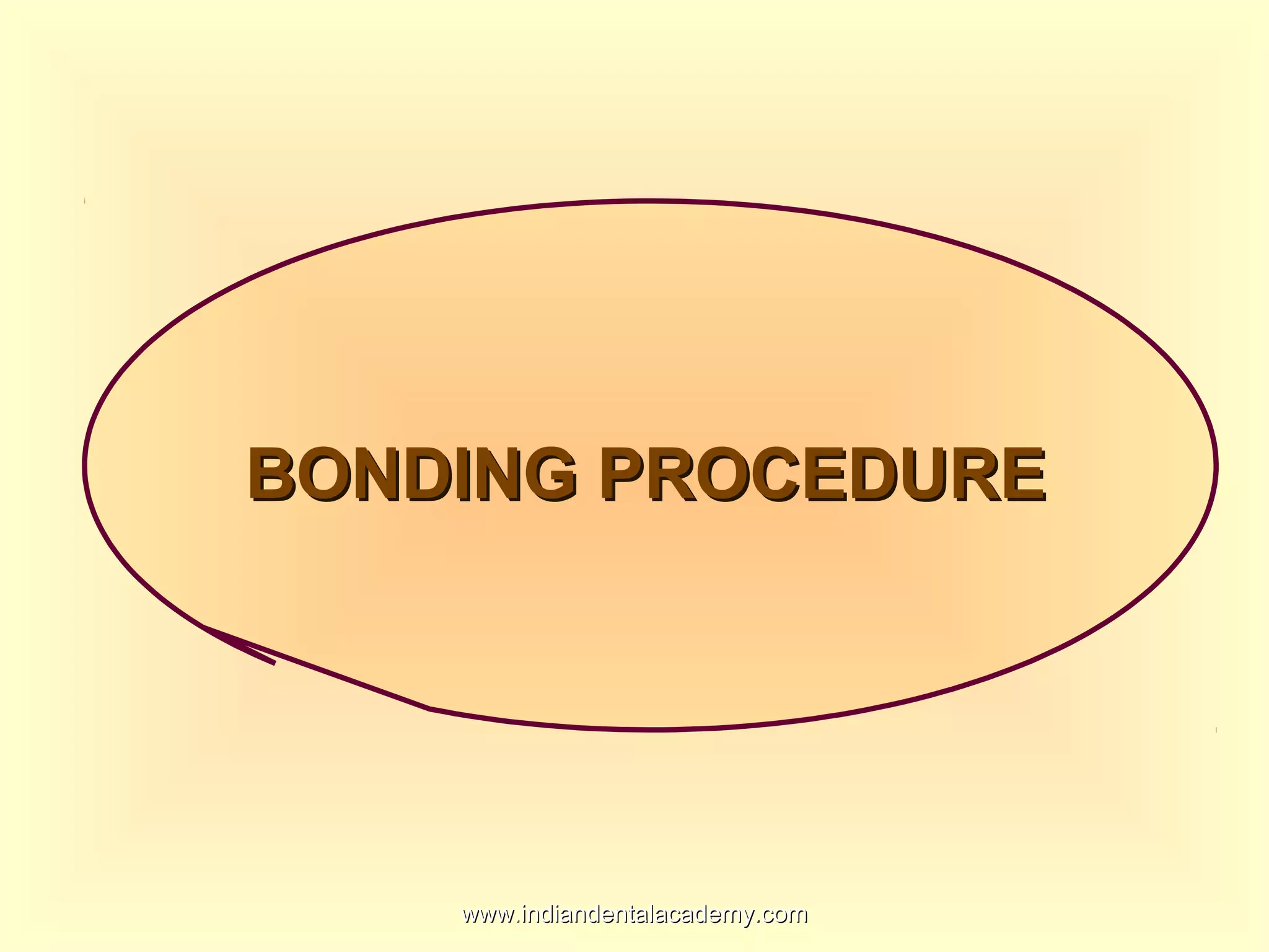 BONDING PROCEDUREBONDING PROCEDURE
www.indiandentalacademy.comwww.indiandentalacademy.com
 