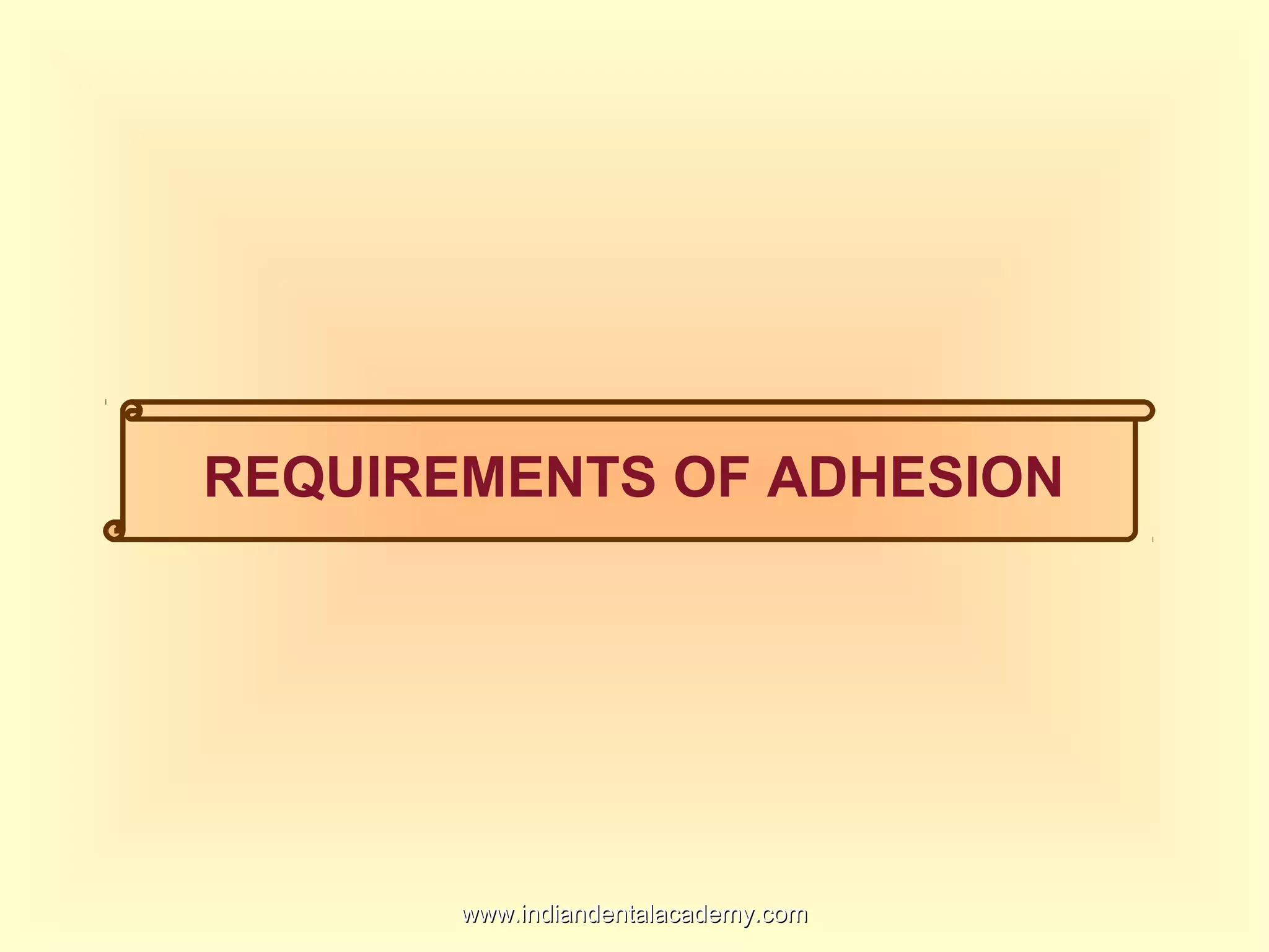REQUIREMENTS OF ADHESION
www.indiandentalacademy.comwww.indiandentalacademy.com
 