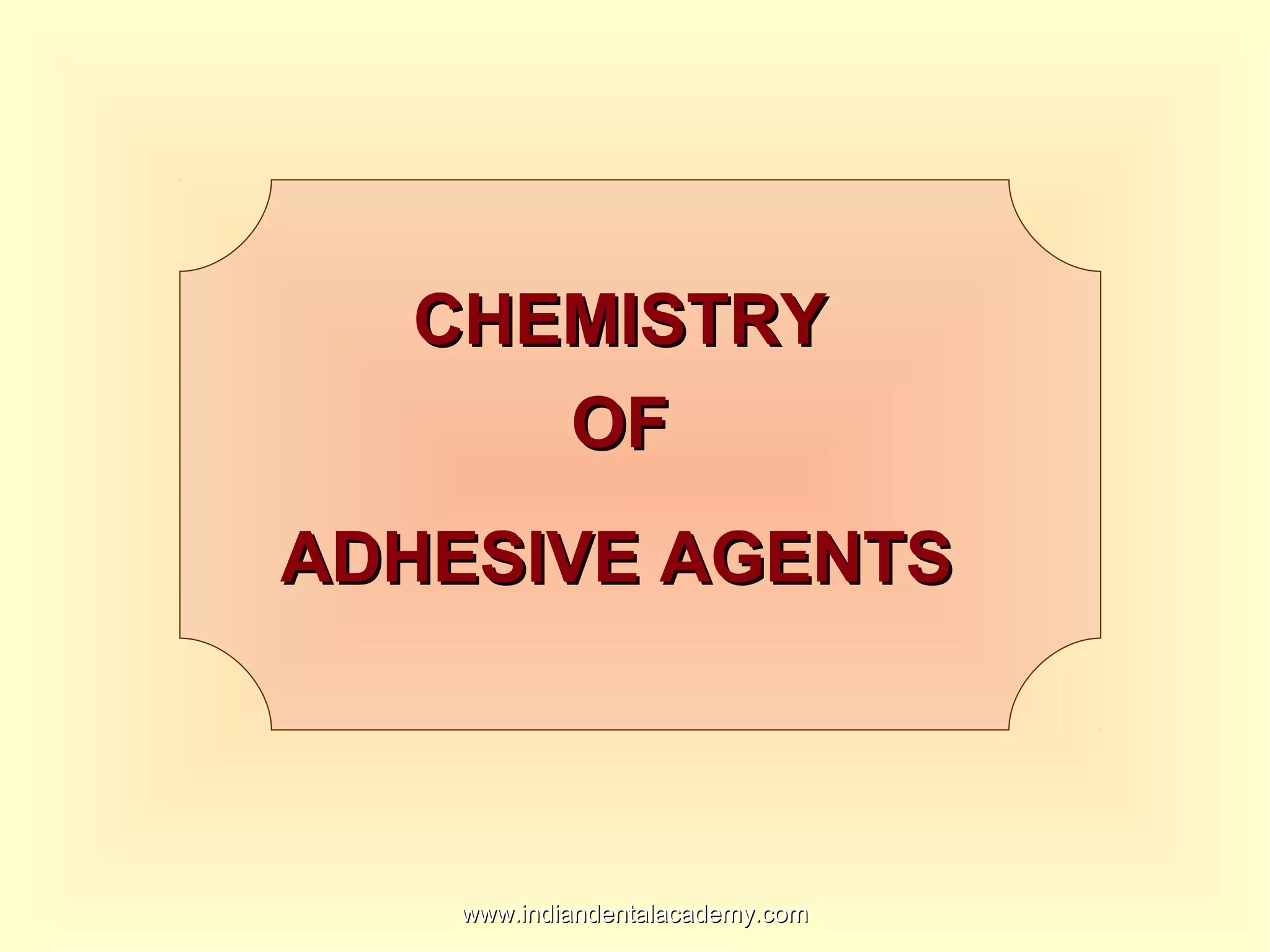 CHEMISTRYCHEMISTRY
OFOF
ADHESIVE AGENTSADHESIVE AGENTS
www.indiandentalacademy.comwww.indiandentalacademy.com
 