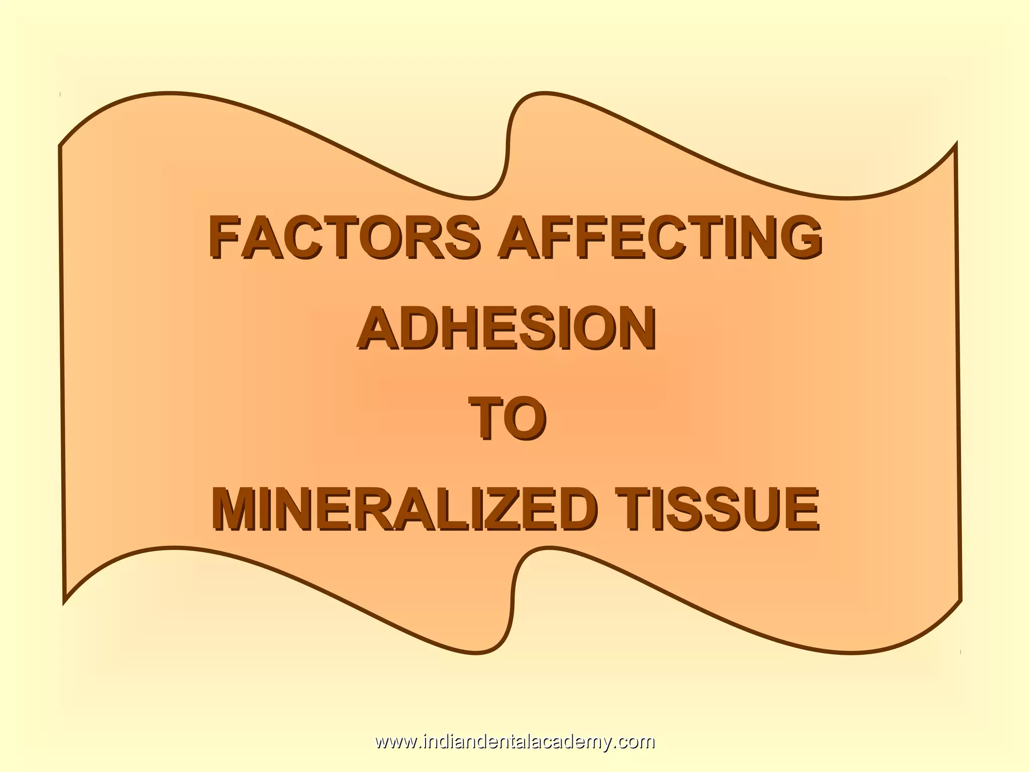 FACTORS AFFECTINGFACTORS AFFECTING
ADHESIONADHESION
TOTO
MINERALIZED TISSUEMINERALIZED TISSUE
www.indiandentalacademy.comwww.indiandentalacademy.com
 