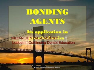 BONDING
AGENTS
Its application in
prosthodonticsINDIAN DENTAL ACADEMY
Leader in Continuing Dental Education
www.indiandentalacademy.comwww.indiandentalacademy.com
 