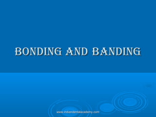Bonding andBonding and BandingBanding
www.indiandentalacademy.comwww.indiandentalacademy.com
 