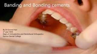 Banding and Bonding cements
By Dr.Govind Hari
1st year MDS
Dept of Orthodontics and Dentofacial Orthopedics
Kannur Dental College
 