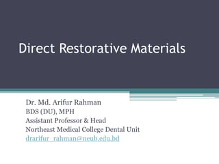 Direct Restorative Materials
Dr. Md. Arifur Rahman
BDS (DU), MPH
Assistant Professor & Head
Northeast Medical College Dental Unit
drarifur_rahman@neub.edu.bd
 