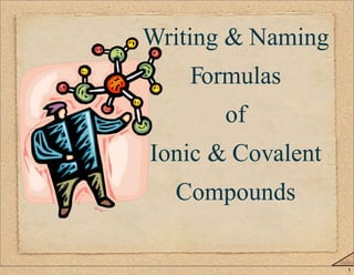 1 
Writing & Naming 
Formulas 
of 
Ionic & Covalent 
Compounds 
 
