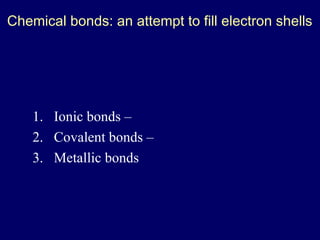 Chemical bonds: an attempt to fill electron shells




    1. Ionic bonds –
    2. Covalent bonds –
    3. Metallic bonds
 