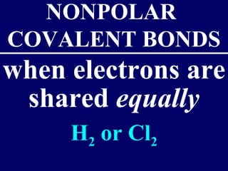 NONPOLAR
COVALENT BONDS
when electrons are
 shared equally
     H2 or Cl2
 