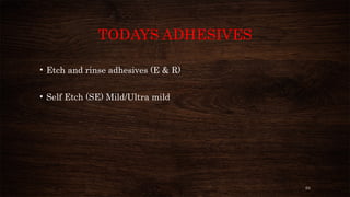 64
TODAYS ADHESIVES
• Etch and rinse adhesives (E & R)
• Self Etch (SE) Mild/Ultra mild
 