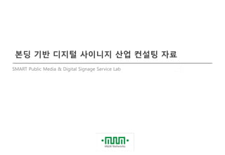 본딩 기반 디지털 사이니지 산업 컨설팅 자료
SMART Public Media & Digital Signage Service Lab
 