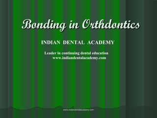 Bonding in OrthdonticsBonding in Orthdontics
INDIAN DENTAL ACADEMY
Leader in continuing dental education
www.indiandentalacademy.com
www.indiandentalacademy.comwww.indiandentalacademy.com
 
