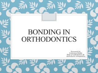 BONDING IN
ORTHODONTICS
Presented by
Aishwarya Reddy
Dept of orthodontics &
dentofacial orthopaedics
1
 