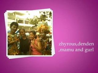 zhyrous,denden
,mamu and gurl
 