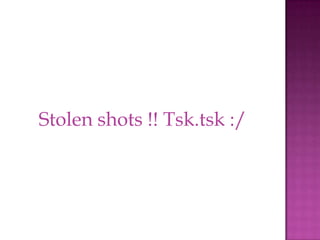 Stolen shots !! Tsk.tsk :/
 