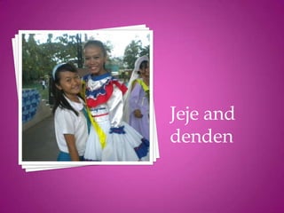 Jeje and
denden
 