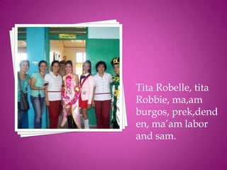 Tita Robelle, tita
Robbie, ma,am
burgos, prek,dend
en, ma’am labor
and sam.
 