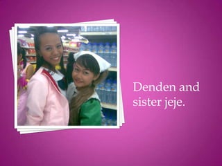 Denden and
sister jeje.
 