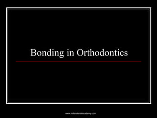 Bonding in Orthodontics
www.indiandentalacademy.com
 