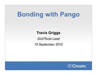 Bonding with Pango

     Travis Griggs
     GUI/Tools Lead
    15 September 2010
 