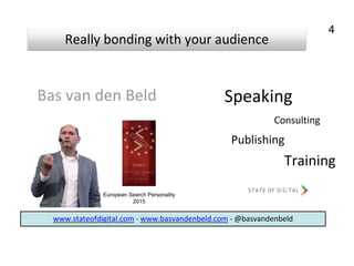 Speaking
Training
Publishing
Consulting
Really bonding with your audience
European Search Personality
2015
Bas van den Beld
www.stateofdigital.com - www.basvandenbeld.com - @basvandenbeld
4
 