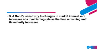 28
• 3. A Bond’s sensitivity to changes in market interest rate
increases at a diminishing rate as the time remaining until
its maturity increases.
 