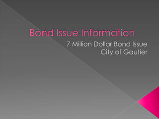 Bond Issue Information	 7 Million Dollar Bond Issue City of Gautier 