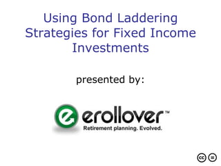 Using Bond Laddering Strategies for Fixed Income Investments presented by: 