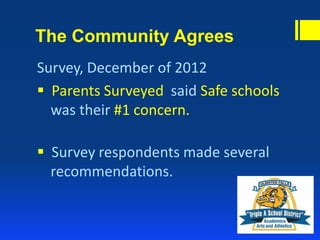 The Community Agrees
Survey, December of 2012
 Parents Surveyed said Safe schools
was their #1 concern.
 Survey respondents made several
recommendations.
 