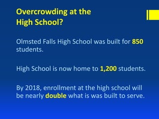 Overcrowding at the
High School?
Olmsted Falls High School was built for 850
students.
High School is now home to 1,200 students.
By 2018, enrollment at the high school will
be nearly double what is was built to serve.
 