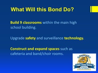 What Will this Bond Do?
Build 9 classrooms within the main high
school building.
Upgrade safety and surveillance technology.
Construct and expand spaces such as
cafeteria and band/choir rooms.
 